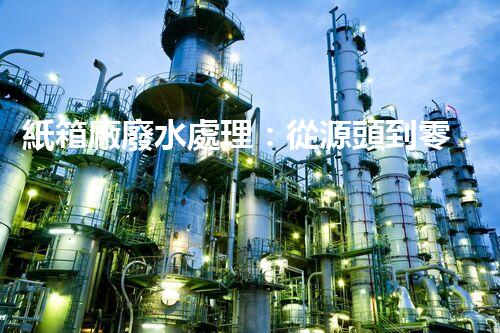 紙箱廠廢水處理：從源頭到零排放的綠色革命！